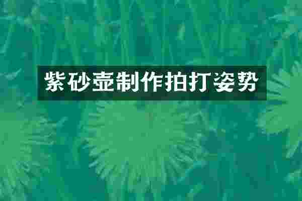 紫砂壶制作拍打姿势