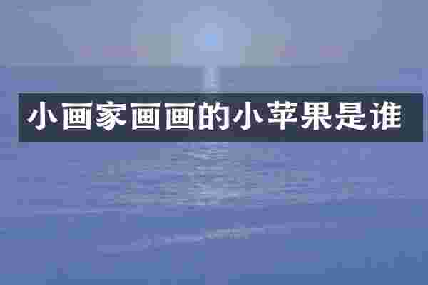 小画家画画的小苹果是谁