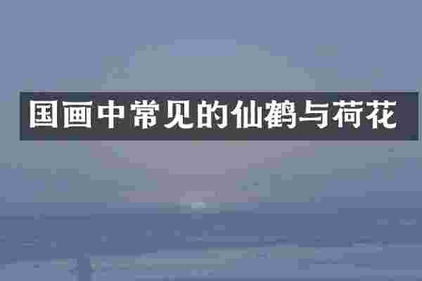 国画中常见的仙鹤与荷花