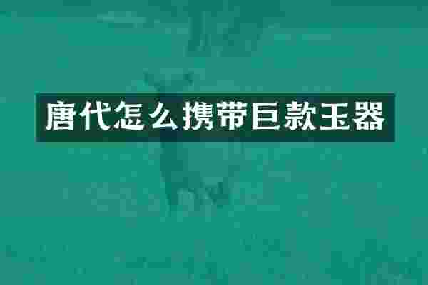 唐代怎么携带巨款玉器