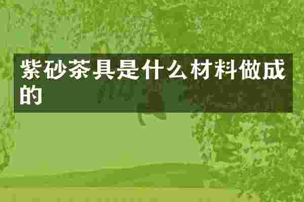 紫砂茶具是什么材料做成的