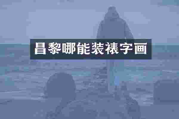 昌黎哪能装裱字画