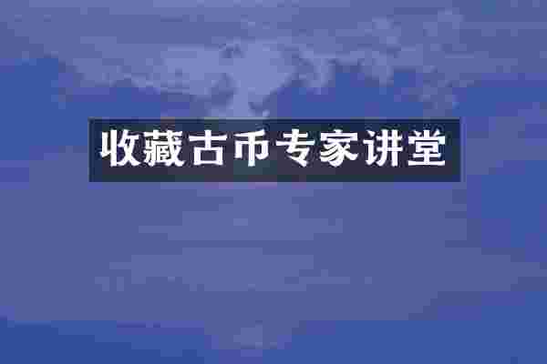 收藏古币专家讲堂