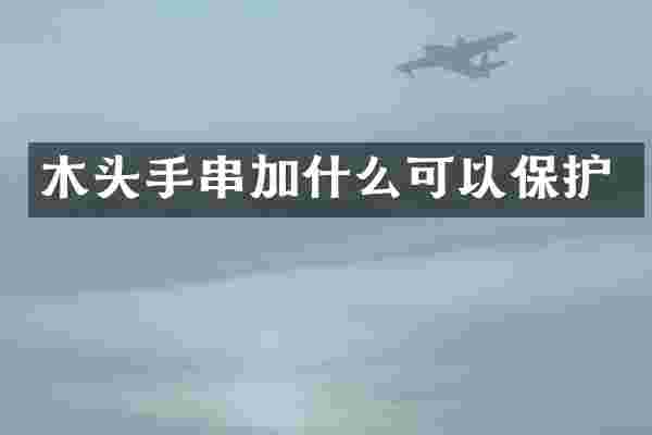 木头手串加什么可以保护