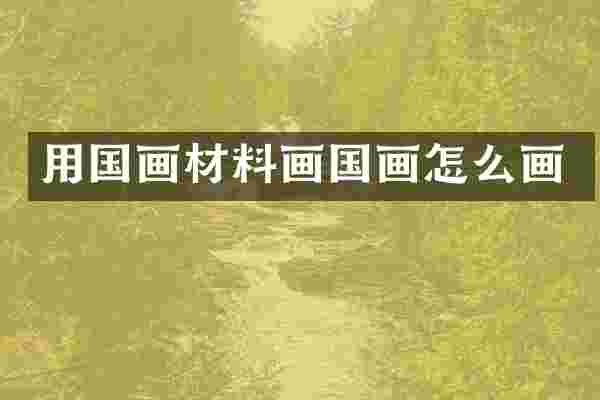 用国画材料画国画怎么画