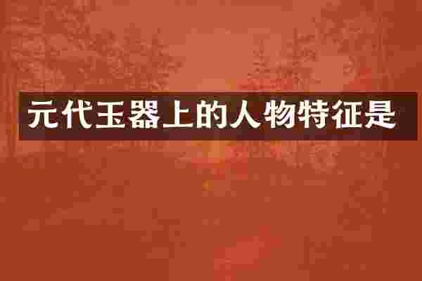 元代玉器上的人物特征是