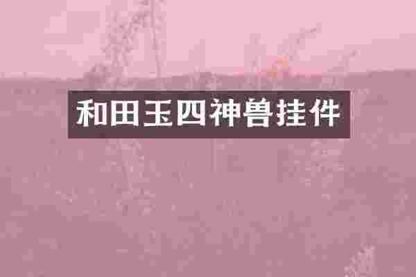 和田玉四神兽挂件