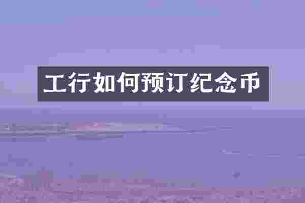 工行如何预订纪念币