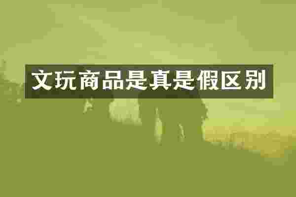 文玩商品是真是假区别