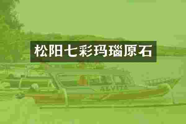松阳七彩玛瑙原石