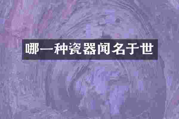 哪一种瓷器闻名于世