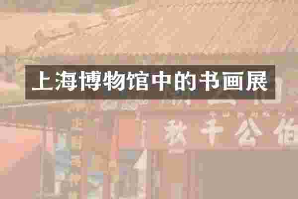 上海博物馆中的书画展