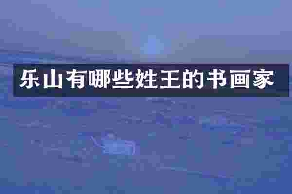 乐山有哪些姓王的书画家