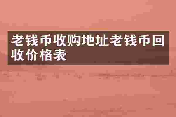 老钱币收购地址老钱币回收价格表