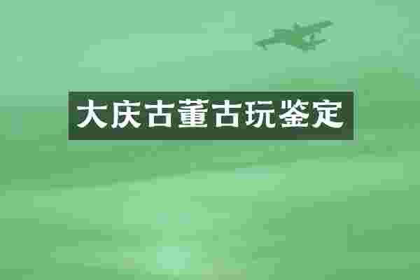 大庆古董古玩鉴定