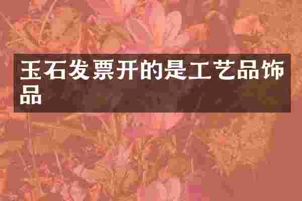玉石发票开的是工艺品饰品