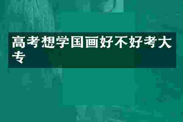 高考想学国画好不好考大专