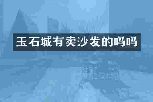 玉石城有卖沙发的吗吗