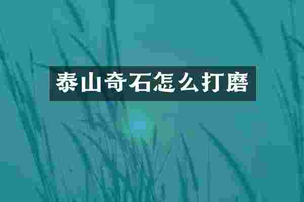 泰山奇石怎么打磨