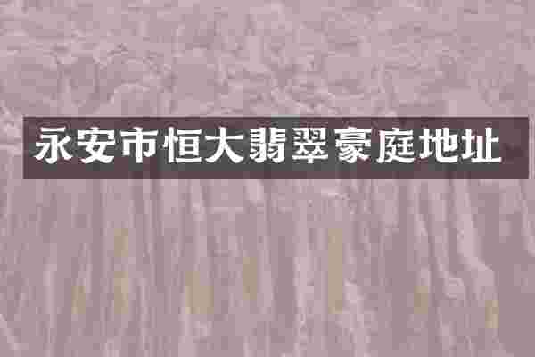 永安市恒大翡翠豪庭地址