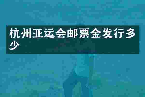 杭州亚运会邮票金发行多少