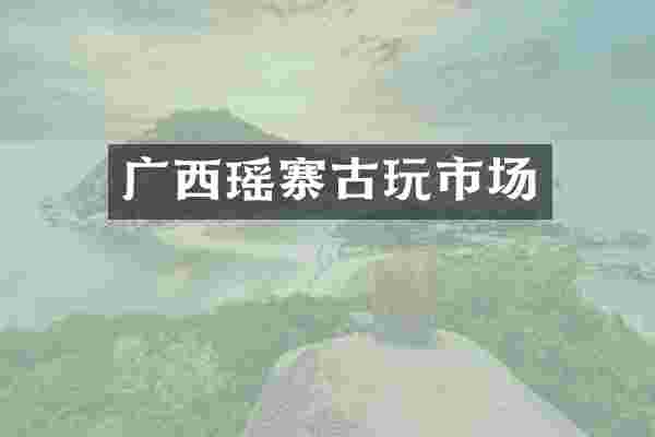 广西瑶寨古玩市场