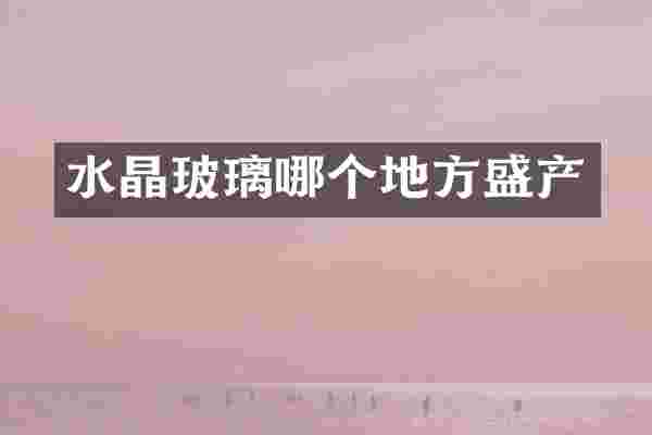 水晶玻璃哪个地方盛产