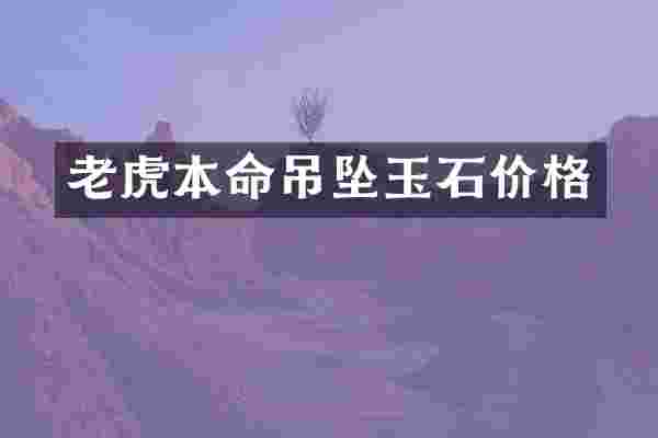 老虎本命吊坠玉石价格