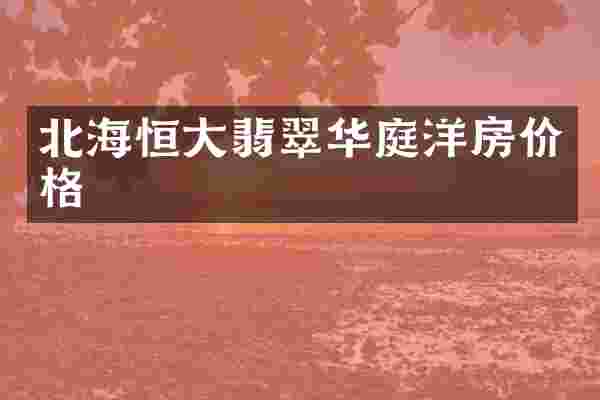 北海恒大翡翠华庭洋房价格