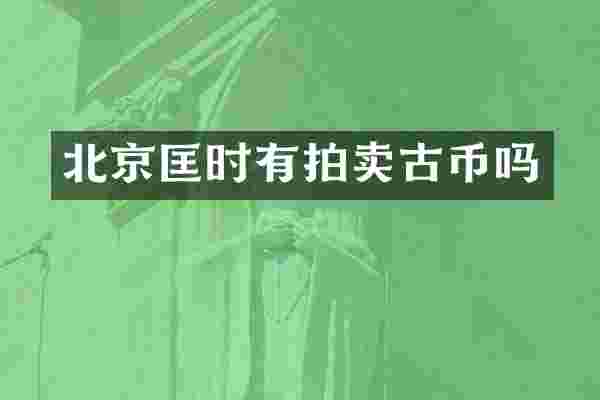 北京匡时有拍卖古币吗