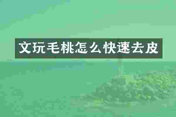 文玩毛桃怎么快速去皮