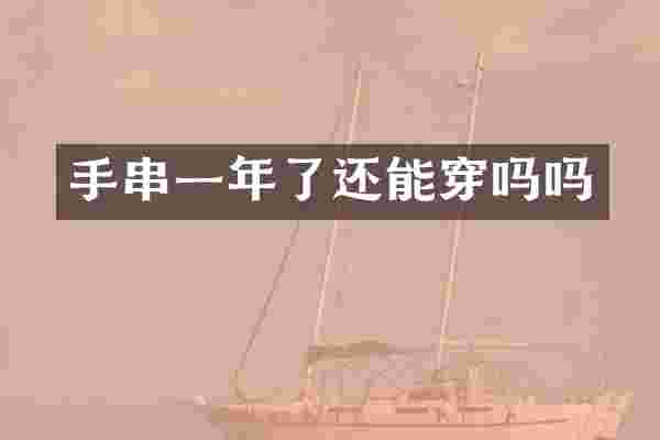 手串一年了还能穿吗吗