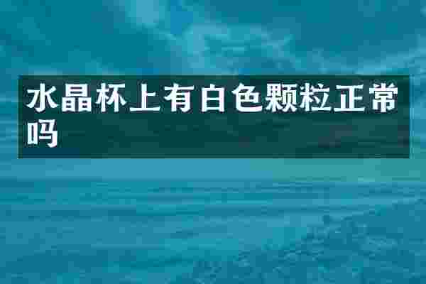 水晶杯上有白色颗粒正常吗