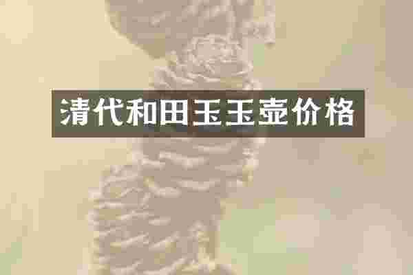 清代和田玉玉壶价格