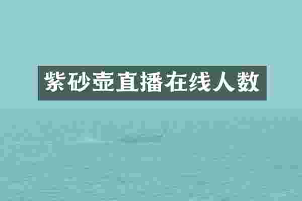 紫砂壶直播在线人数
