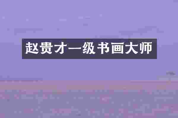 赵贵才一级书画大师