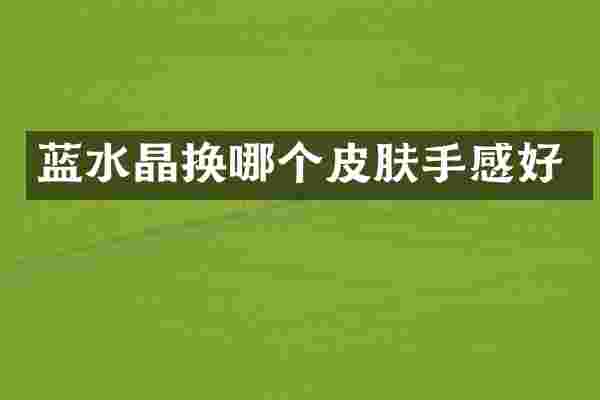 蓝水晶换哪个皮肤手感好