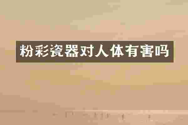 粉彩瓷器对人体有害吗
