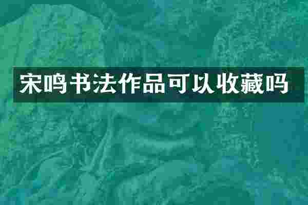 宋鸣书法作品可以收藏吗