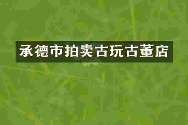 承德市拍卖古玩古董店