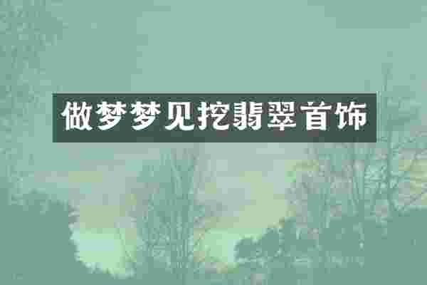 做梦梦见挖翡翠首饰