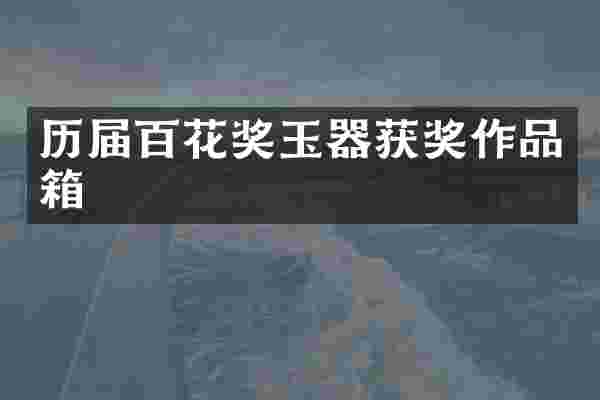 历届百花奖玉器作品箱