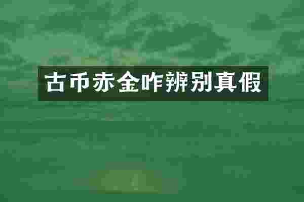 古币赤金咋辨别真假