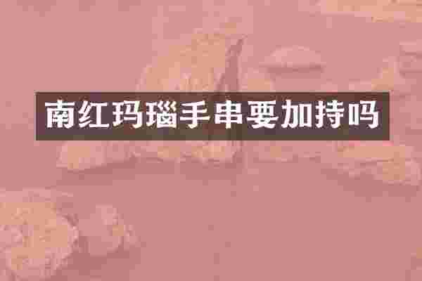 南红玛瑙手串要加持吗