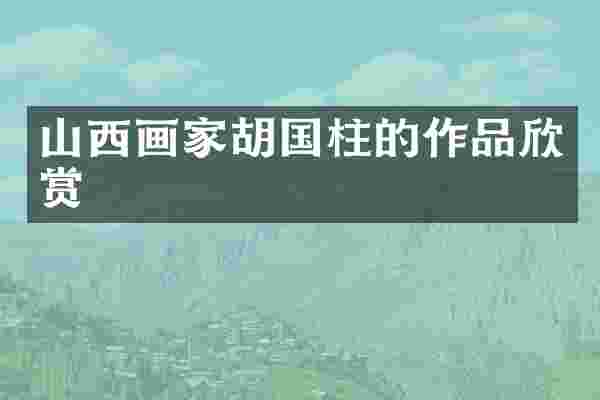 山西画家胡国柱的作品欣赏