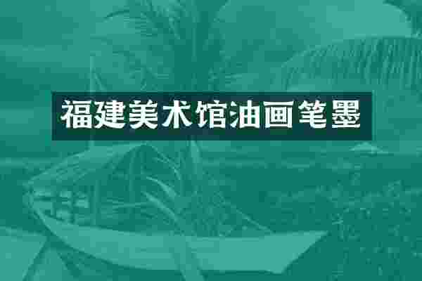 福建美术馆油画笔墨