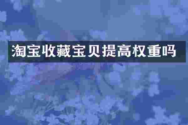 淘宝收藏宝贝提高权重吗