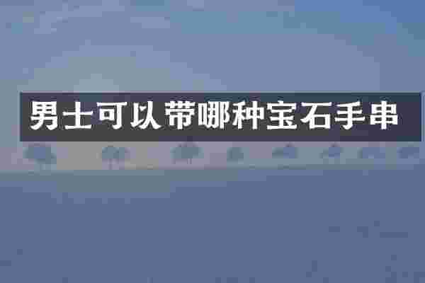 男士可以带哪种宝石手串