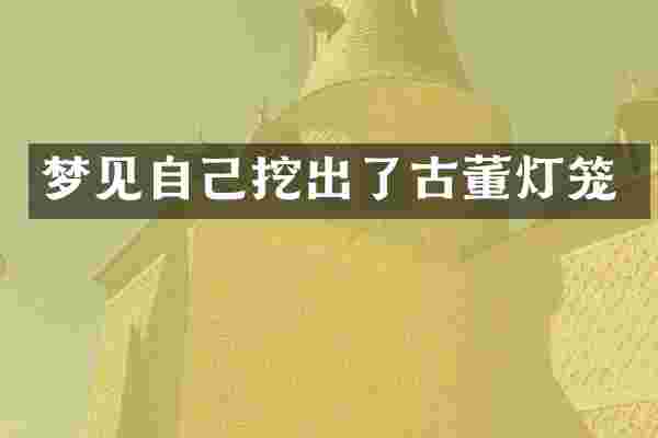 梦见自己挖出了古董灯笼