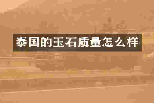 泰国的玉石质量怎么样